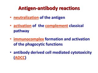 Antigen-antibody reactions
• neutralization of the antigen
• activation of the complement classical
pathway
• immunocomplex formation and activation
of the phagocytic functions
• antibody derived cell mediated cytotoxicity
(ADCC)
 
