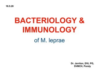 BACTERIOLOGY &
IMMUNOLOGY
of M. leprae
Dr. Jerriton, DVL PG,
SVMCH, Pondy
18.5.20
 