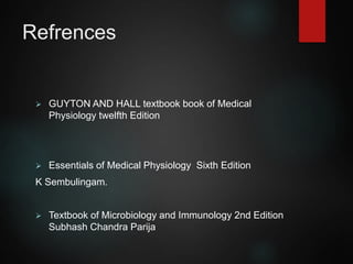 Refrences
 GUYTON AND HALL textbook book of Medical
Physiology twelfth Edition
 Essentials of Medical Physiology Sixth Edition
K Sembulingam.
 Textbook of Microbiology and Immunology 2nd Edition
Subhash Chandra Parija
 