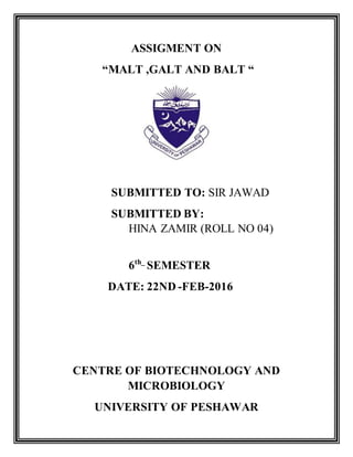 ASSIGMENT ON
“MALT ,GALT AND BALT “
SUBMITTED TO: SIR JAWAD
SUBMITTED BY:
HINA ZAMIR (ROLL NO 04)
6th_
SEMESTER
DATE: 22ND -FEB-2016
CENTRE OF BIOTECHNOLOGY AND
MICROBIOLOGY
UNIVERSITY OF PESHAWAR
 