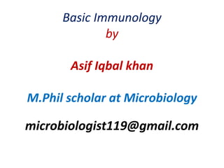 Basic Immunology
by
Asif Iqbal khan
M.Phil scholar at Microbiology
microbiologist119@gmail.com
 