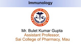 Mr. Bulet Kumar Gupta
Assistant Professor,
Sai College of Pharmacy, Mau
Immunology
 