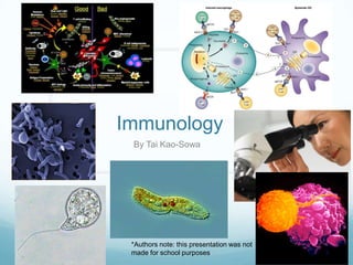 Immunology By Tai Kao-Sowa *Authors note: this presentation was not made for school purposes 
