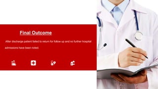 Final Outcome
After discharge patient failed to return for follow up and no further hospital
admissions have been noted.
 