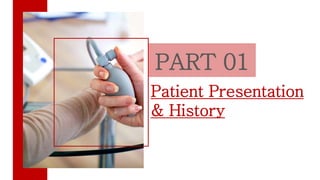 PART 01
Patient Presentation
& History
 
