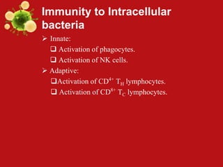 Immunity to Intracellular
bacteria
 Innate:
 Activation of phagocytes.
 Activation of NK cells.
 Adaptive:
Activation of CD4+
TH lymphocytes.
 Activation of CD8+
TC lymphocytes.
 