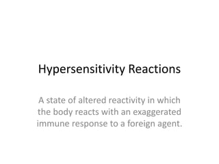 Hypersensitivity Reactions
A state of altered reactivity in which
the body reacts with an exaggerated
immune response to a foreign agent.
 