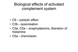 Biological effects of activated complement system C9 - cytolytic effect C3b - opsonisation C3a, C5a – anaphylatoxins, liberation of histamine C5a - chemotaxin 
