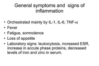 General symptoms and  signs of inflammation Orchestra t ed  mainly  by IL-1, IL-6, TNF-  Fever Fatigue, somnolence Loss of appetite Laboratory signs: leukocytosis, increased ESR, inc rease  in acc u te phase proteins, decreas e d levels of iron and zinc in serum .  