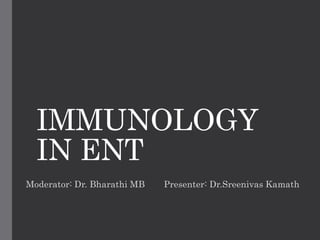 IMMUNOLOGY
IN ENT
Moderator: Dr. Bharathi MB Presenter: Dr.Sreenivas Kamath
 