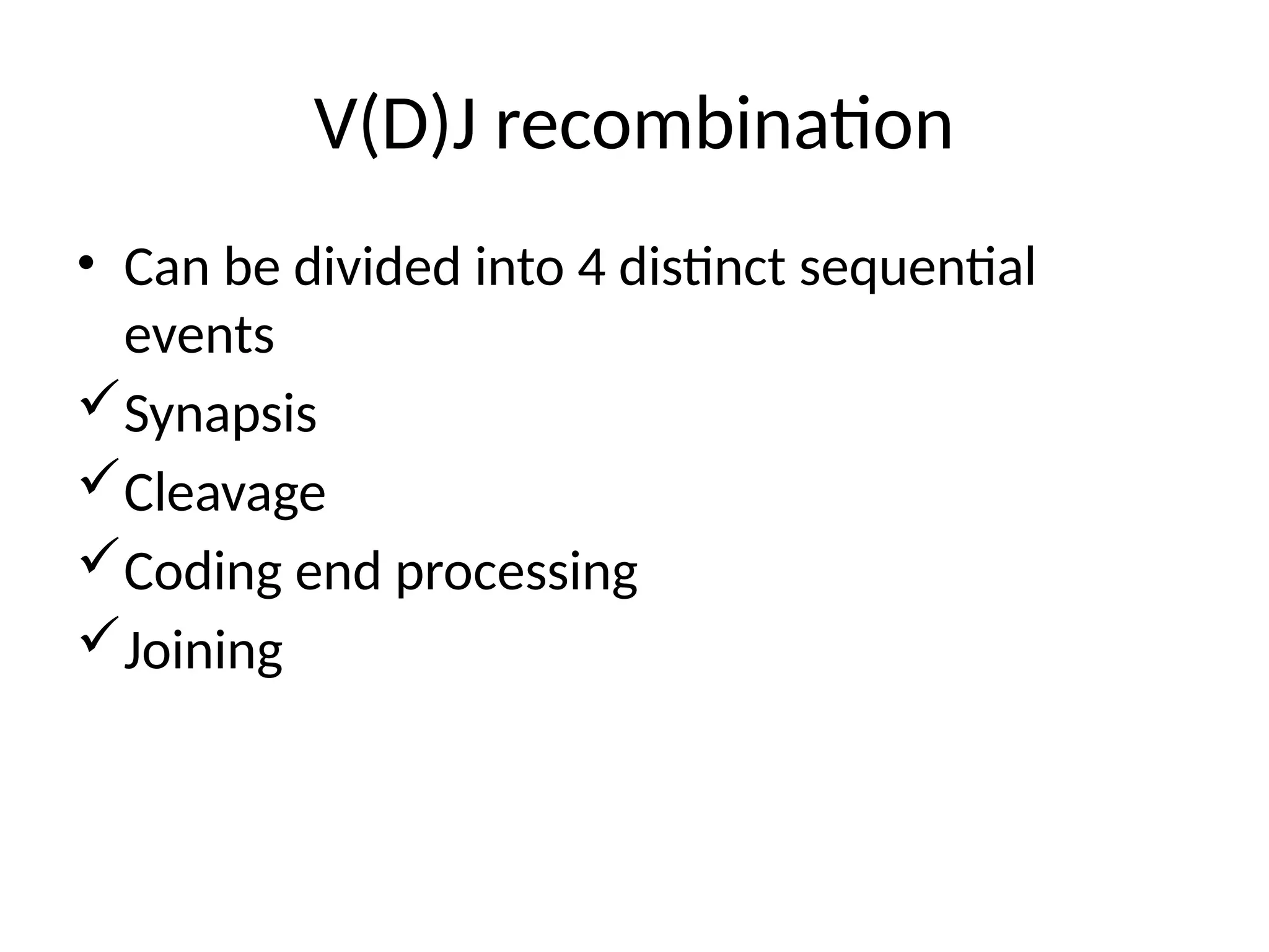 V(D)J recombination
• Can be divided into 4 distinct sequential
events
Synapsis
Cleavage
Coding end processing
Joining
 