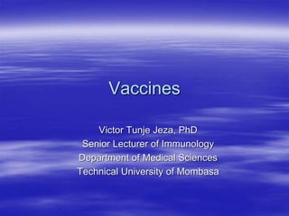 Vaccines
Victor Tunje Jeza, PhD
Senior Lecturer of Immunology
Department of Medical Sciences
Technical University of Mombasa
 