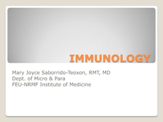 IMMUNOLOGY
Mary Joyce Saborrido-Teoxon, RMT, MD
Dept. of Micro & Para
FEU-NRMF Institute of Medicine
 