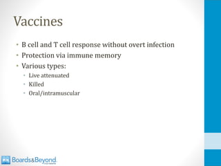 Vaccines
• B cell and T cell response without overt infection
• Protection via immune memory
• Various types:
• Live attenuated
• Killed
• Oral/intramuscular
 
