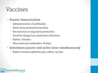 Vaccines
• Passive Immunization
• Administration of antibodies
• Short term protection (weeks)
• No memory or long term protection
• Used for dangerous, imminent infections
• Rabies, Tetanus
• Also maternal antibodies → fetus
• Sometimes passive and active done simultaneously
• Rabies immune globulin plus rabies vaccine
 