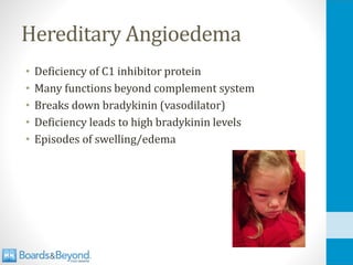 Hereditary Angioedema
• Deficiency of C1 inhibitor protein
• Many functions beyond complement system
• Breaks down bradykinin (vasodilator)
• Deficiency leads to high bradykinin levels
• Episodes of swelling/edema
 