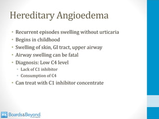 Hereditary Angioedema
• Recurrent episodes swelling without urticaria
• Begins in childhood
• Swelling of skin, GI tract, upper airway
• Airway swelling can be fatal
• Diagnosis: Low C4 level
• Lack of C1 inhibitor
• Consumption of C4
• Can treat with C1 inhibitor concentrate
 