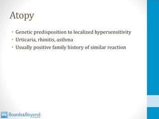 Atopy
• Genetic predisposition to localized hypersensitivity
• Urticaria, rhinitis, asthma
• Usually positive family history of similar reaction
 