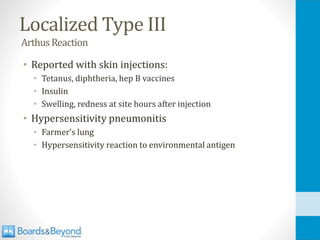 Localized Type III
ArthusReaction
• Reported with skin injections:
• Tetanus, diphtheria, hep B vaccines
• Insulin
• Swelling, redness at site hours after injection
• Hypersensitivity pneumonitis
• Farmer’s lung
• Hypersensitivity reaction to environmental antigen
 