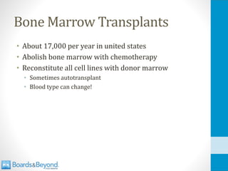 Bone Marrow Transplants
• About 17,000 per year in united states
• Abolish bone marrow with chemotherapy
• Reconstitute all cell lines with donor marrow
• Sometimes autotransplant
• Blood type can change!
 