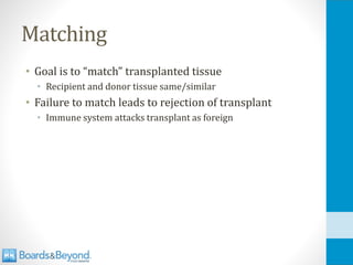 Matching
• Goal is to “match” transplanted tissue
• Recipient and donor tissue same/similar
• Failure to match leads to rejection of transplant
• Immune system attacks transplant as foreign
 