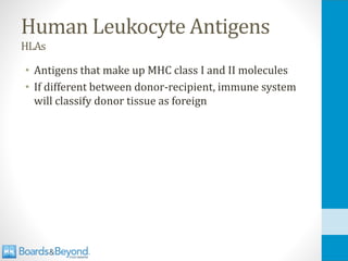 Human Leukocyte Antigens
HLAs
• Antigens that make up MHC class I and II molecules
• If different between donor-recipient, immune system
will classify donor tissue as foreign
 