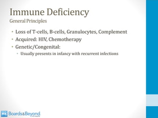 Immune Deficiency
GeneralPrinciples
• Loss of T-cells, B-cells, Granulocytes, Complement
• Acquired: HIV, Chemotherapy
• Genetic/Congenital:
• Usually presents in infancy with recurrent infections
 
