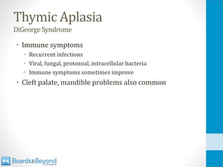Thymic Aplasia
DiGeorgeSyndrome
• Immune symptoms
• Recurrent infections
• Viral, fungal, protozoal, intracellular bacteria
• Immune symptoms sometimes improve
• Cleft palate, mandible problems also common
 