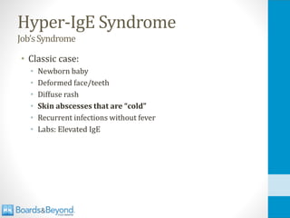 Hyper-IgE Syndrome
Job’sSyndrome
• Classic case:
• Newborn baby
• Deformed face/teeth
• Diffuse rash
• Skin abscesses that are “cold”
• Recurrent infections without fever
• Labs: Elevated IgE
 