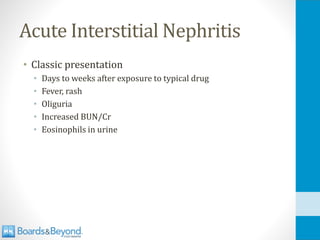 Acute Interstitial Nephritis
• Classic presentation
• Days to weeks after exposure to typical drug
• Fever, rash
• Oliguria
• Increased BUN/Cr
• Eosinophils in urine
 