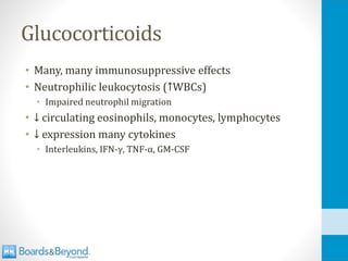 Glucocorticoids
• Many, many immunosuppressive effects
• Neutrophilic leukocytosis (↑WBCs)
• Impaired neutrophil migration
• ↓ circulating eosinophils, monocytes, lymphocytes
• ↓ expression many cytokines
• Interleukins, IFN-γ, TNF-α, GM-CSF
 