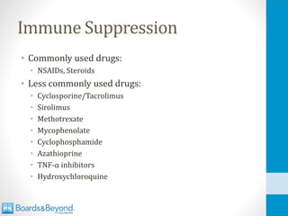 Immune Suppression
• Commonly used drugs:
• NSAIDs, Steroids
• Less commonly used drugs:
• Cyclosporine/Tacrolimus
• Sirolimus
• Methotrexate
• Mycophenolate
• Cyclophosphamide
• Azathioprine
• TNF-α inhibitors
• Hydroxychloroquine
 