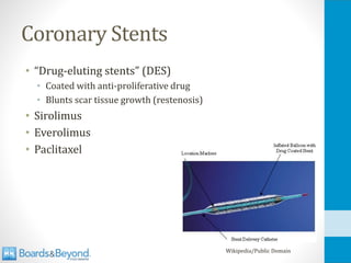 Coronary Stents
• “Drug-eluting stents” (DES)
• Coated with anti-proliferative drug
• Blunts scar tissue growth (restenosis)
• Sirolimus
• Everolimus
• Paclitaxel
Wikipedia/Public Domain
 