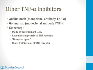 Other TNF-α Inhibitors
• Adalimumab (monoclonal antibody TNF-α)
• Golimumab (monoclonal antibody TNF-α)
• Etanercept
• Made by recombinant DNA
• Recombinant protein of TNF receptor
• “Decoy receptor”
• Binds TNF instead of TNF receptor
 