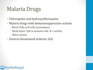 Malaria Drugs
• Chloroquine and hydroxychloroquine
• Malaria drugs with immunosuppressive actions
• Block TLRs in B-cells (↓activation)
• Weak bases: ↑pH in immune cells → ↓ activity
• Other actions
• Used in rheumatoid arthritis, SLE
 