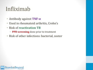 Infliximab
• Antibody against TNF-α
• Used in rheumatoid arthritis, Crohn’s
• Risk of reactivation TB
• PPD screening done prior to treatment
• Risk of other infections: bacterial, zoster
 