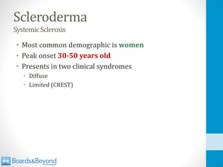 Scleroderma
SystemicSclerosis
• Most common demographic is women
• Peak onset 30-50 years old
• Presents in two clinical syndromes
• Diffuse
• Limited (CREST)
 