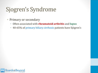 Sjogren’s Syndrome
• Primary or secondary
• Often associated with rheumatoid arthritis and lupus
• 40-65% of primary biliary cirrhosis patients have Sjögren's
 