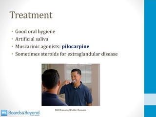 Treatment
• Good oral hygiene
• Artificial saliva
• Muscarinic agonists: pilocarpine
• Sometimes steroids for extraglandular disease
Bill Branson/Public Domain
 