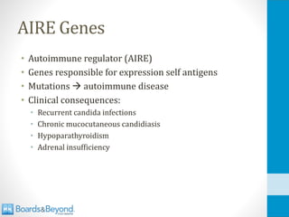 AIRE Genes
• Autoimmune regulator (AIRE)
• Genes responsible for expression self antigens
• Mutations → autoimmune disease
• Clinical consequences:
• Recurrent candida infections
• Chronic mucocutaneous candidiasis
• Hypoparathyroidism
• Adrenal insufficiency
 
