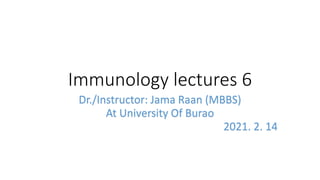Immunology lectures 6
Dr./Instructor: Jama Raan (MBBS)
At University Of Burao
2021. 2. 14
 