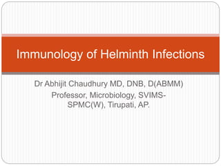 Dr Abhijit Chaudhury MD, DNB, D(ABMM)
Professor, Microbiology, SVIMS-
SPMC(W), Tirupati, AP.
Immunology of Helminth Infections
 