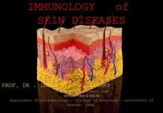 1
IMMUNOLOGY of
SKIN DISEASES
PROF. DR . IHSAN EDAN ALSAIMARY
ihsanalsaimary@gmail.com
00964 7801410838
Department of microbiology – college of medicine – university of
Basrah- IRAQ
 