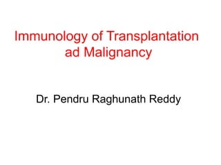 Immunology of Transplantation 
ad Malignancy 
Dr. Pendru Raghunath Reddy 
 