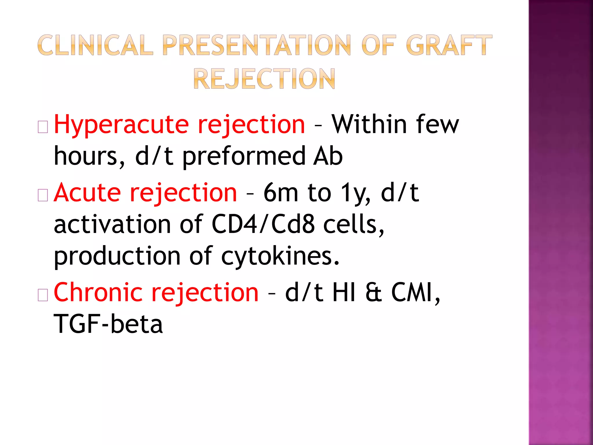 Hyperacute rejection – Within few
hours, d/t preformed Ab
Acute rejection – 6m to 1y, d/t
activation of CD4/Cd8 cells,
production of cytokines.
Chronic rejection – d/t HI & CMI,
TGF-beta
 