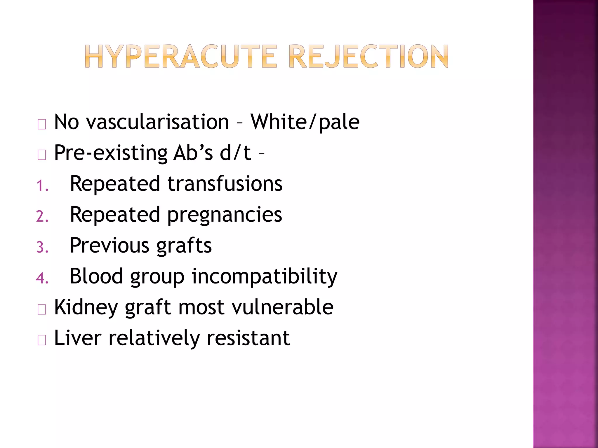 No vascularisation – White/pale
Pre-existing Ab’s d/t –
1. Repeated transfusions
2. Repeated pregnancies
3. Previous grafts
4. Blood group incompatibility
Kidney graft most vulnerable
Liver relatively resistant
 