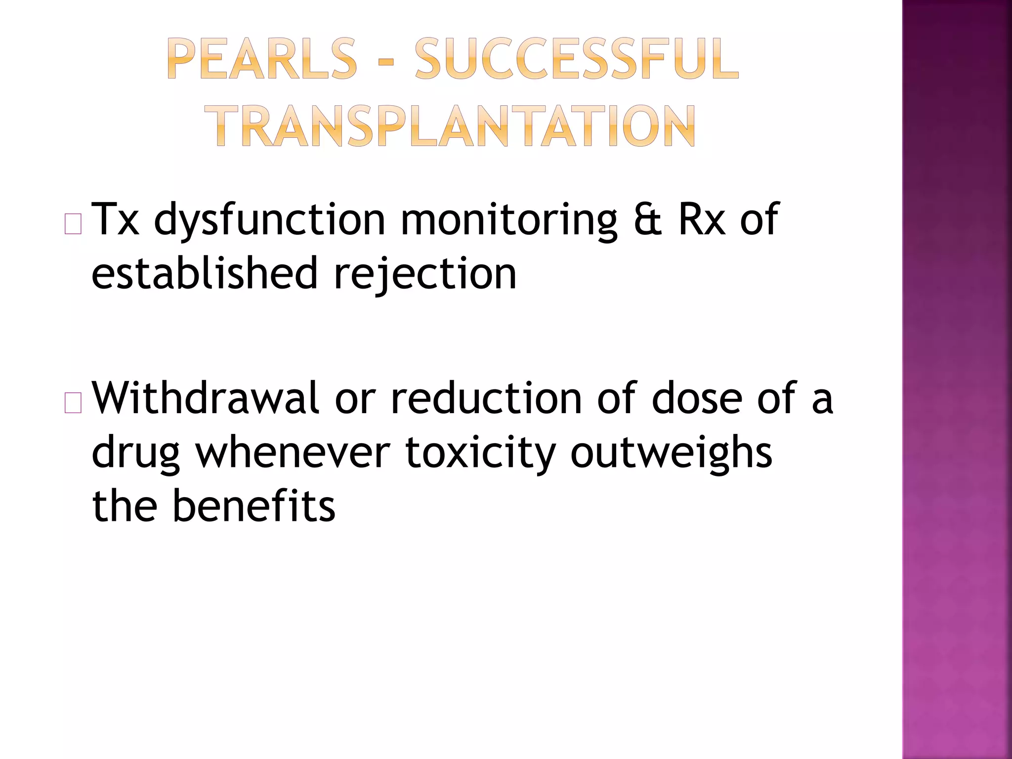 Tx dysfunction monitoring & Rx of
established rejection
Withdrawal or reduction of dose of a
drug whenever toxicity outweighs
the benefits
 