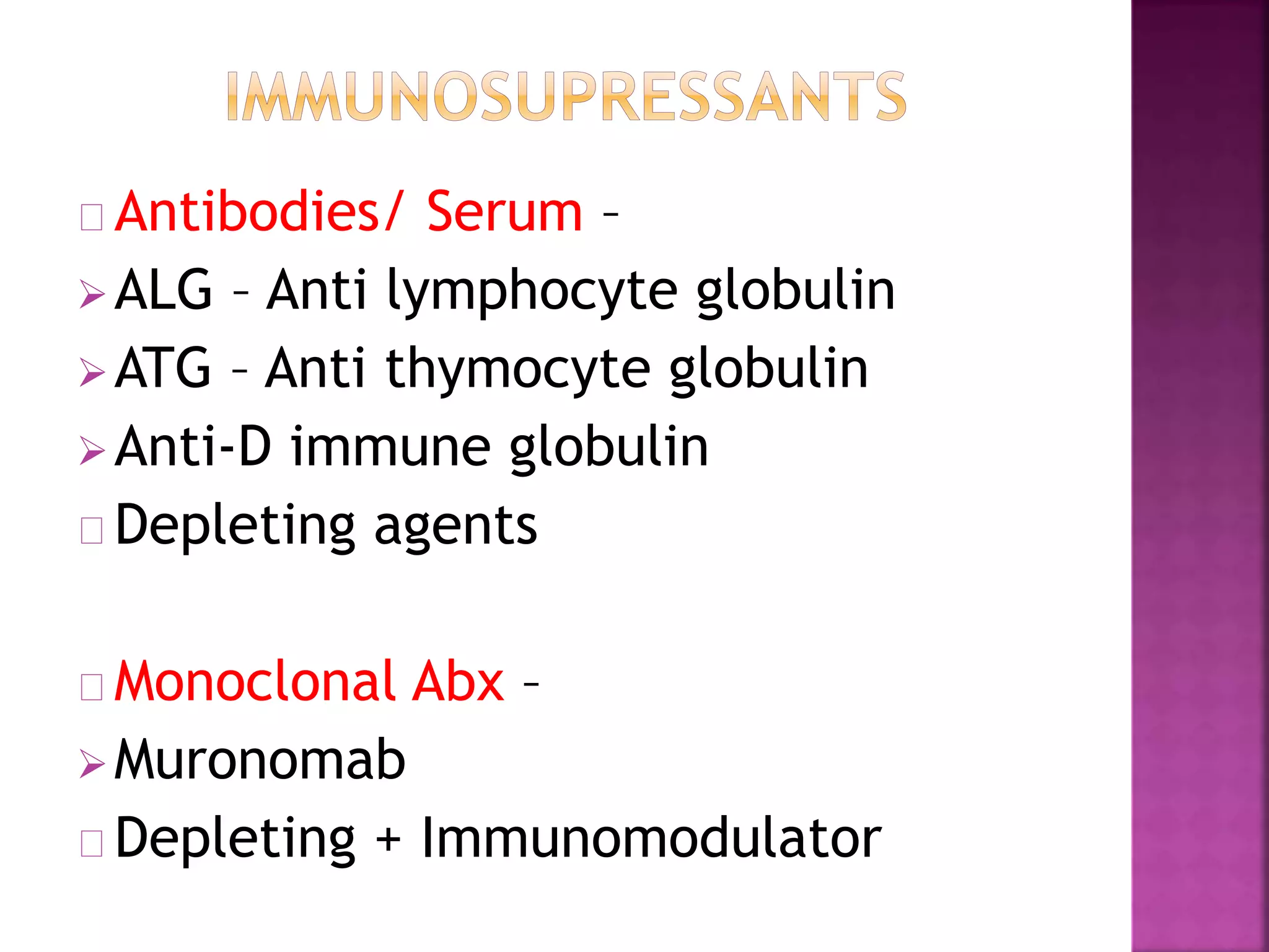 Antibodies/ Serum –
ALG – Anti lymphocyte globulin
ATG – Anti thymocyte globulin
Anti-D immune globulin
Depleting agents
Monoclonal Abx –
Muronomab
Depleting + Immunomodulator
 