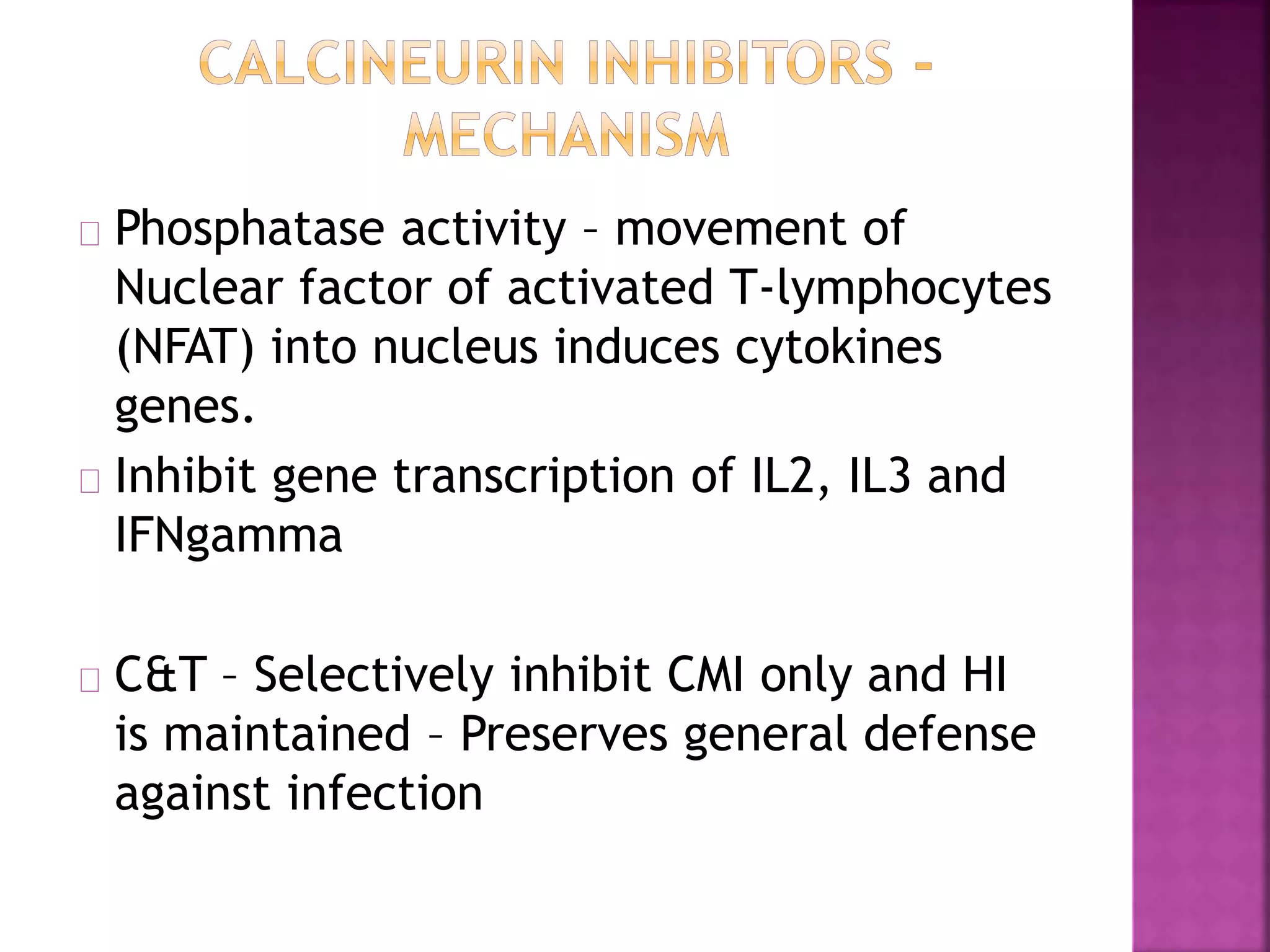 Phosphatase activity – movement of
Nuclear factor of activated T-lymphocytes
(NFAT) into nucleus induces cytokines
genes.
Inhibit gene transcription of IL2, IL3 and
IFNgamma
C&T – Selectively inhibit CMI only and HI
is maintained – Preserves general defense
against infection
 