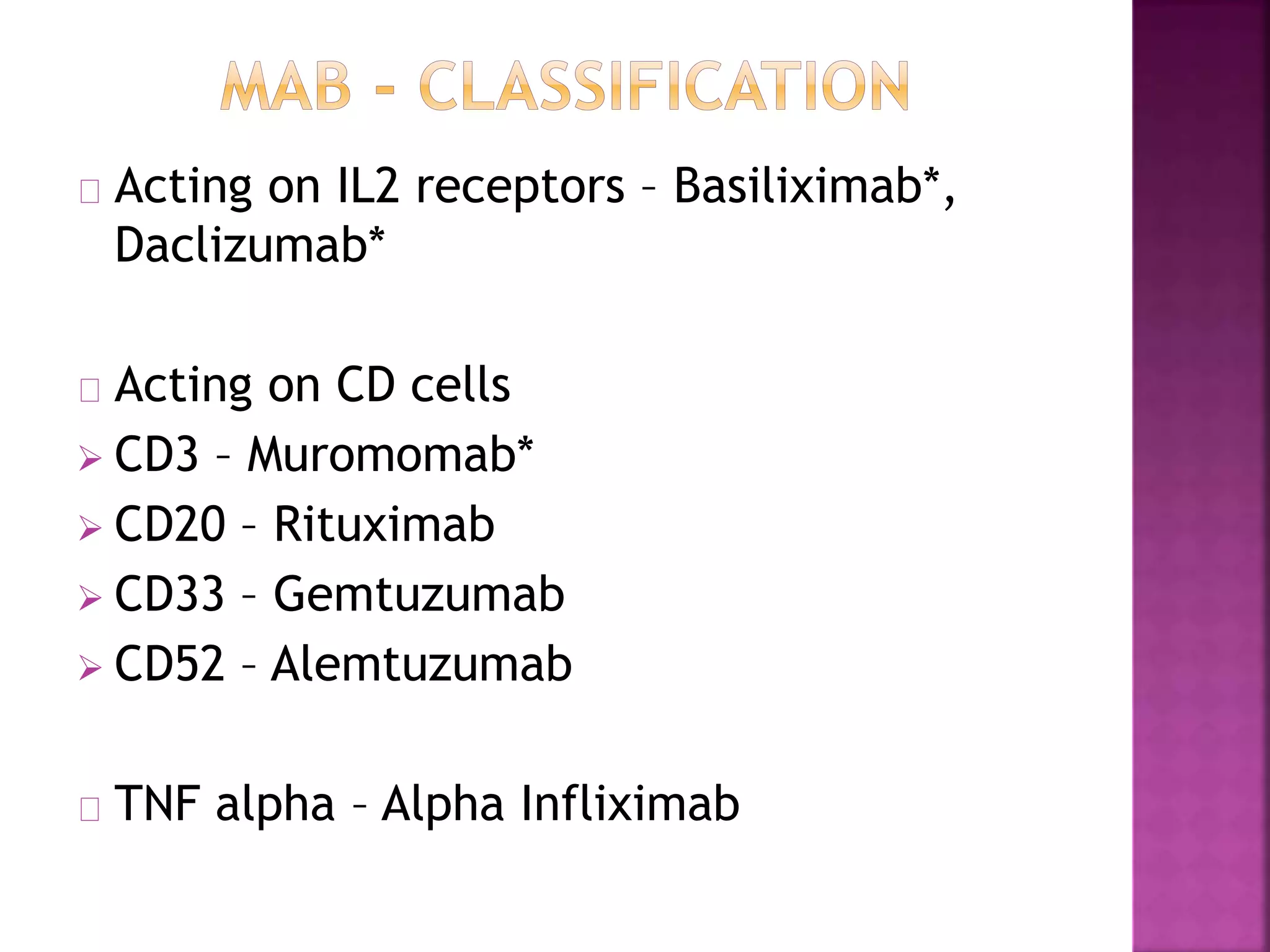 Acting on IL2 receptors – Basiliximab*,
Daclizumab*
Acting on CD cells
 CD3 – Muromomab*
 CD20 – Rituximab
 CD33 – Gemtuzumab
 CD52 – Alemtuzumab
TNF alpha – Alpha Infliximab
 